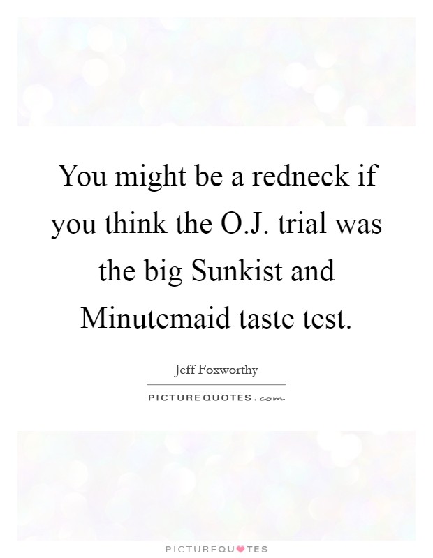 You might be a redneck if you think the O.J. trial was the big Sunkist and Minutemaid taste test Picture Quote #1