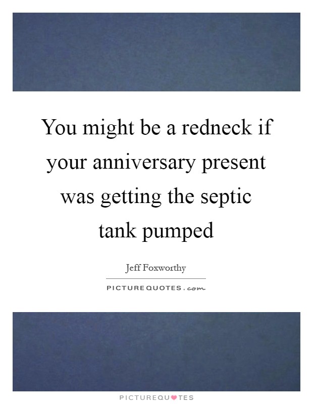 You might be a redneck if your anniversary present was getting the septic tank pumped Picture Quote #1