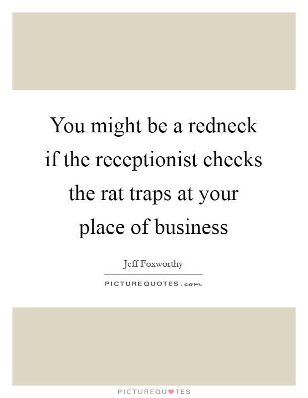 You might be a redneck if the receptionist checks the rat traps at your place of business Picture Quote #1