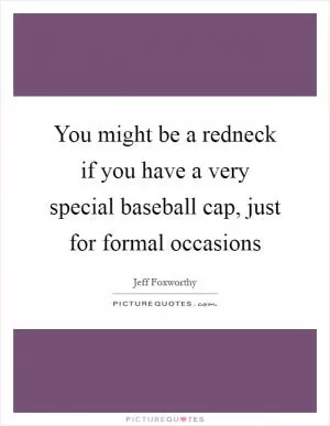 You might be a redneck if you have a very special baseball cap, just for formal occasions Picture Quote #1