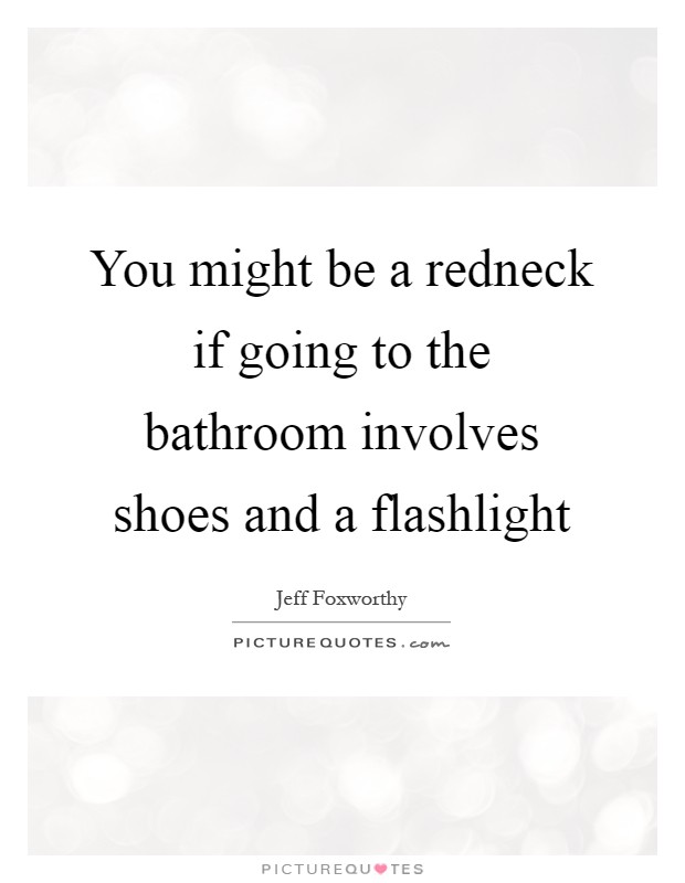 You might be a redneck if going to the bathroom involves shoes and a flashlight Picture Quote #1