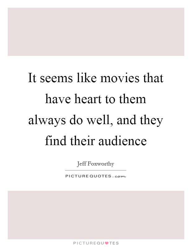 It seems like movies that have heart to them always do well, and they find their audience Picture Quote #1