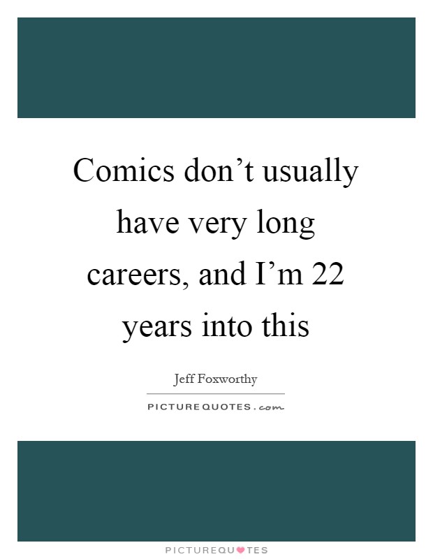 Comics don't usually have very long careers, and I'm 22 years into this Picture Quote #1