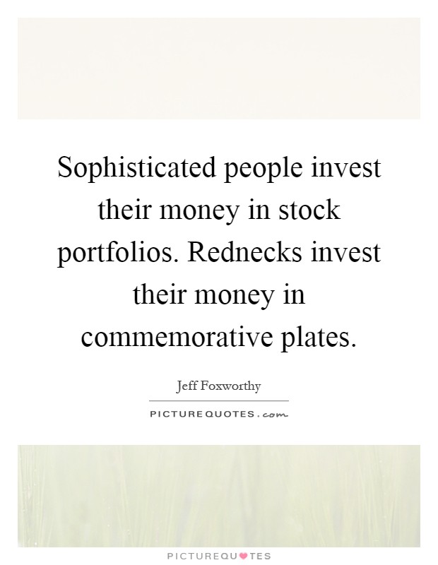Sophisticated people invest their money in stock portfolios. Rednecks invest their money in commemorative plates Picture Quote #1