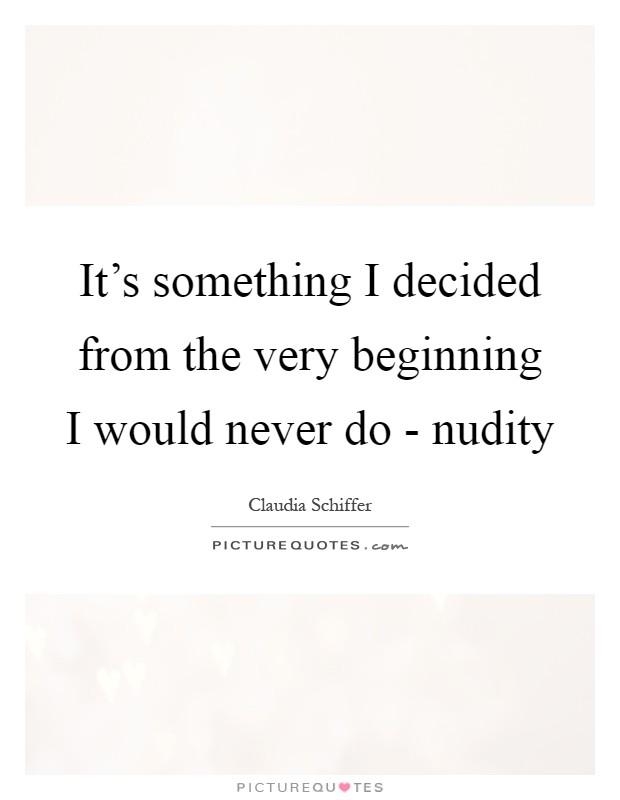 It's something I decided from the very beginning I would never do - nudity Picture Quote #1