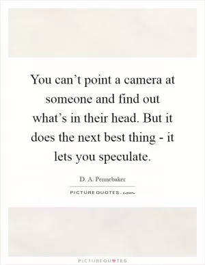 You can’t point a camera at someone and find out what’s in their head. But it does the next best thing - it lets you speculate Picture Quote #1