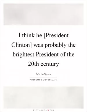 I think he [President Clinton] was probably the brightest President of the 20th century Picture Quote #1