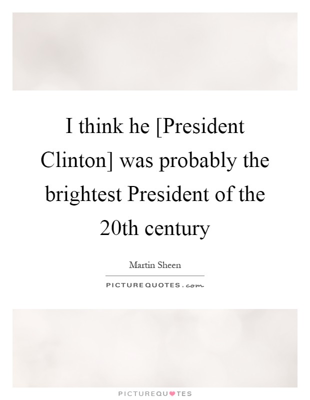 I think he [President Clinton] was probably the brightest President of the 20th century Picture Quote #1