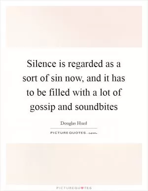 Silence is regarded as a sort of sin now, and it has to be filled with a lot of gossip and soundbites Picture Quote #1