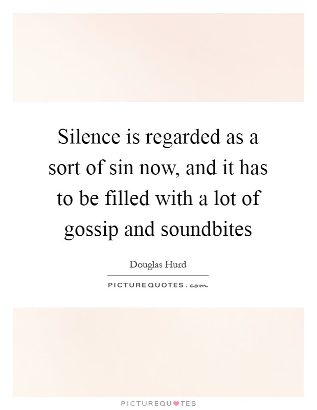 Silence is regarded as a sort of sin now, and it has to be filled with a lot of gossip and soundbites Picture Quote #1