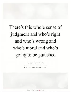 There’s this whole sense of judgment and who’s right and who’s wrong and who’s moral and who’s going to be punished Picture Quote #1