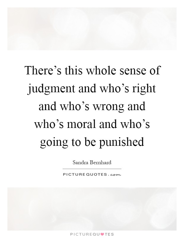 There's this whole sense of judgment and who's right and who's wrong and who's moral and who's going to be punished Picture Quote #1