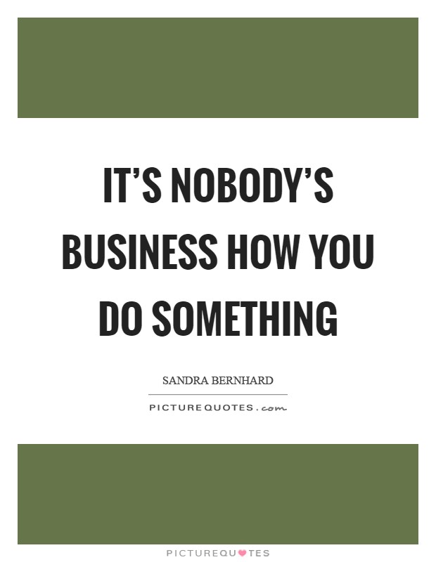 It's nobody's business how you do something Picture Quote #1