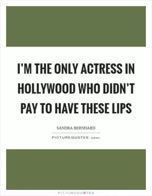 I’m the only actress in Hollywood who didn’t pay to have these lips Picture Quote #1