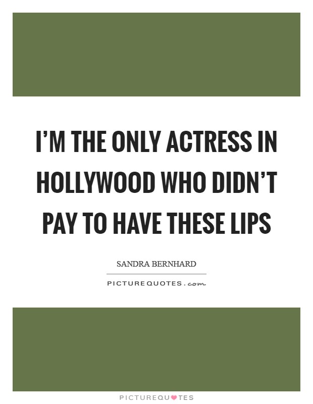 I'm the only actress in Hollywood who didn't pay to have these lips Picture Quote #1