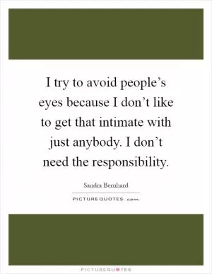 I try to avoid people’s eyes because I don’t like to get that intimate with just anybody. I don’t need the responsibility Picture Quote #1