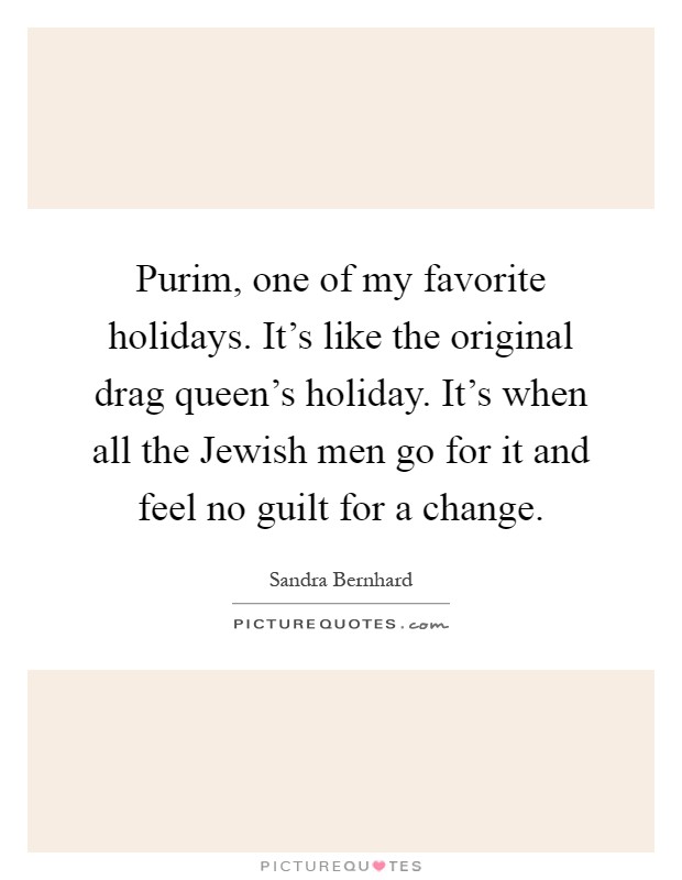 Purim, one of my favorite holidays. It's like the original drag queen's holiday. It's when all the Jewish men go for it and feel no guilt for a change Picture Quote #1