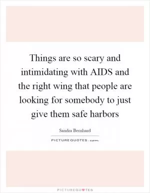Things are so scary and intimidating with AIDS and the right wing that people are looking for somebody to just give them safe harbors Picture Quote #1