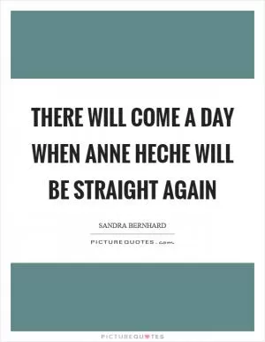 There will come a day when Anne Heche will be straight again Picture Quote #1