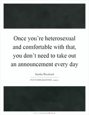 Once you’re heterosexual and comfortable with that, you don’t need to take out an announcement every day Picture Quote #1