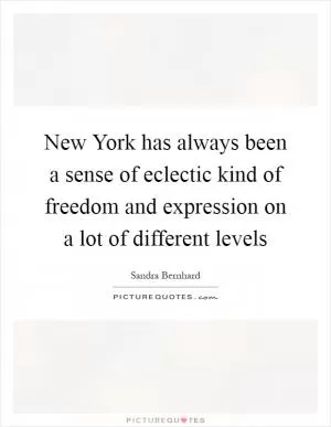 New York has always been a sense of eclectic kind of freedom and expression on a lot of different levels Picture Quote #1