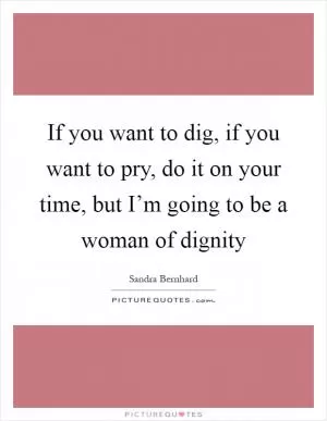 If you want to dig, if you want to pry, do it on your time, but I’m going to be a woman of dignity Picture Quote #1