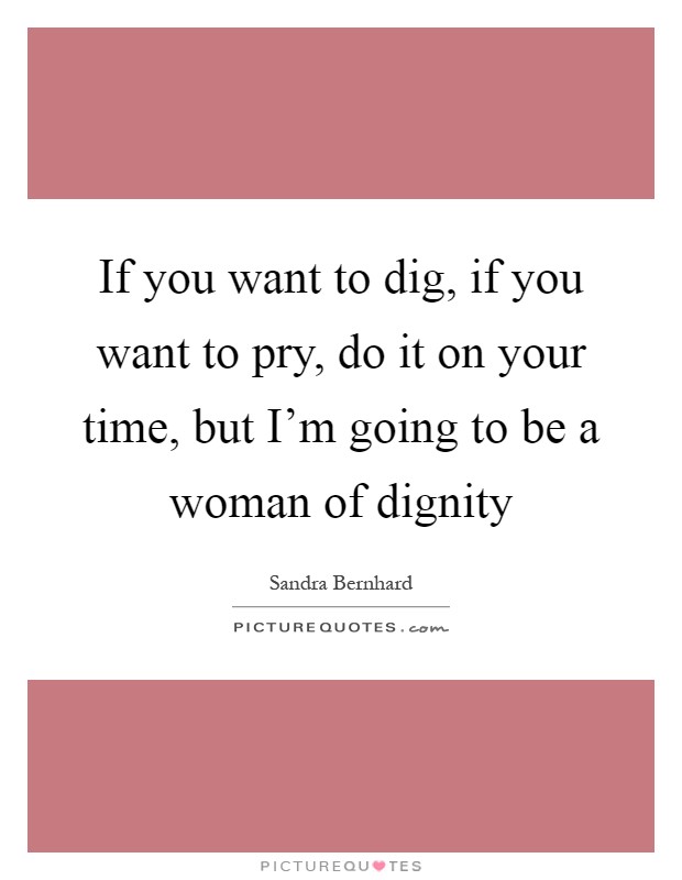 If you want to dig, if you want to pry, do it on your time, but I’m going to be a woman of dignity Picture Quote #1