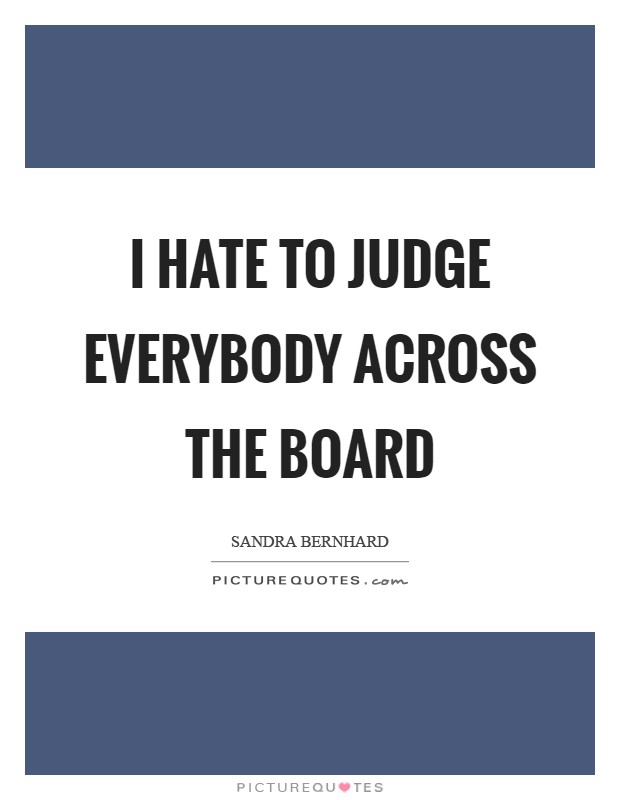I hate to judge everybody across the board Picture Quote #1