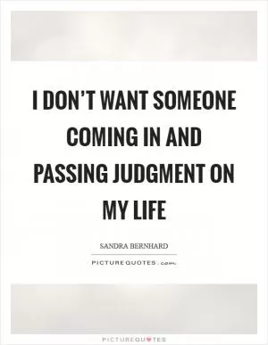 I don’t want someone coming in and passing judgment on my life Picture Quote #1