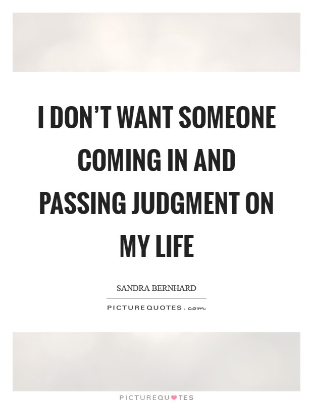I don't want someone coming in and passing judgment on my life Picture Quote #1