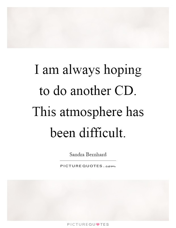 I am always hoping to do another CD. This atmosphere has been difficult Picture Quote #1