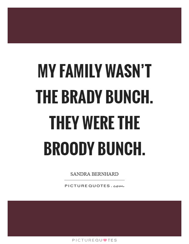 My family wasn't the Brady Bunch. They were the Broody Bunch Picture Quote #1