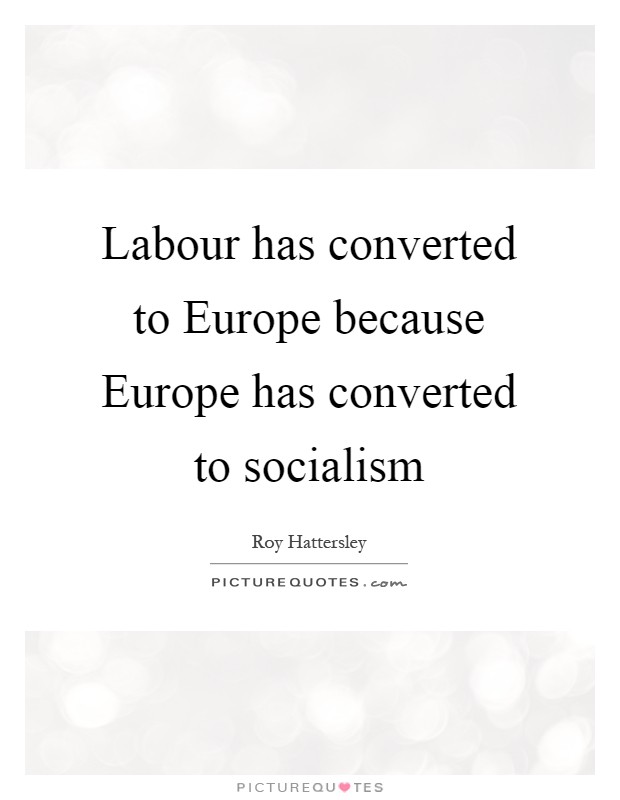 Labour has converted to Europe because Europe has converted to socialism Picture Quote #1