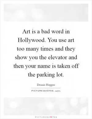 Art is a bad word in Hollywood. You use art too many times and they show you the elevator and then your name is taken off the parking lot Picture Quote #1