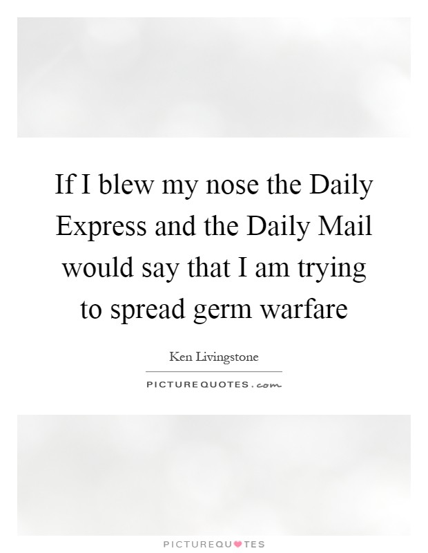 If I blew my nose the Daily Express and the Daily Mail would say that I am trying to spread germ warfare Picture Quote #1