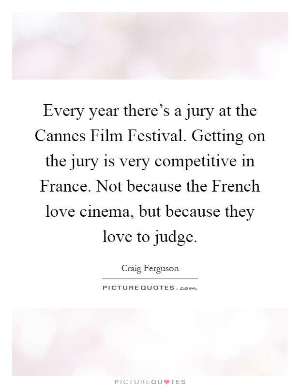 Every year there's a jury at the Cannes Film Festival. Getting on the jury is very competitive in France. Not because the French love cinema, but because they love to judge Picture Quote #1