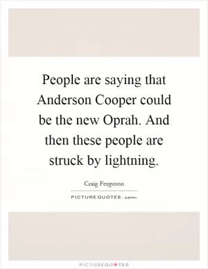 People are saying that Anderson Cooper could be the new Oprah. And then these people are struck by lightning Picture Quote #1