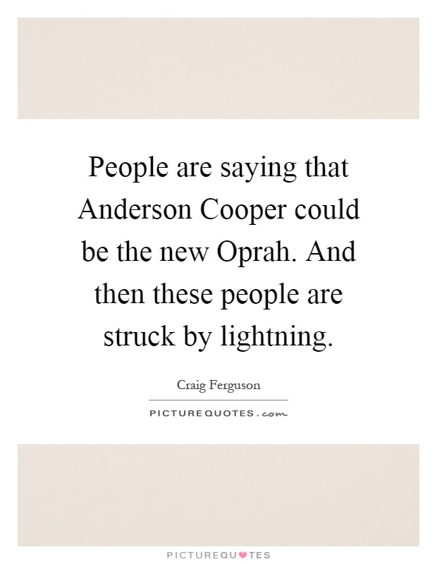 People are saying that Anderson Cooper could be the new Oprah. And then these people are struck by lightning Picture Quote #1