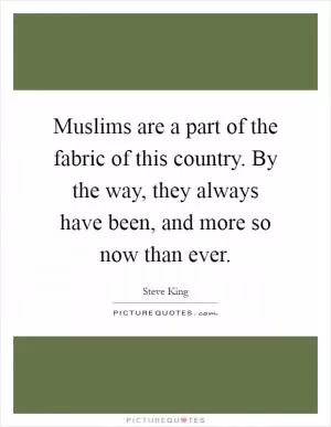 Muslims are a part of the fabric of this country. By the way, they always have been, and more so now than ever Picture Quote #1