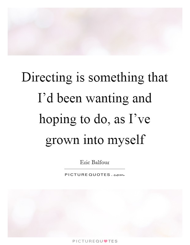 Directing is something that I'd been wanting and hoping to do, as I've grown into myself Picture Quote #1