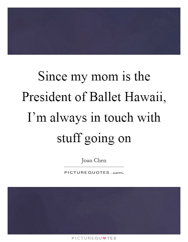 Since my mom is the President of Ballet Hawaii, I'm always in touch with stuff going on Picture Quote #1