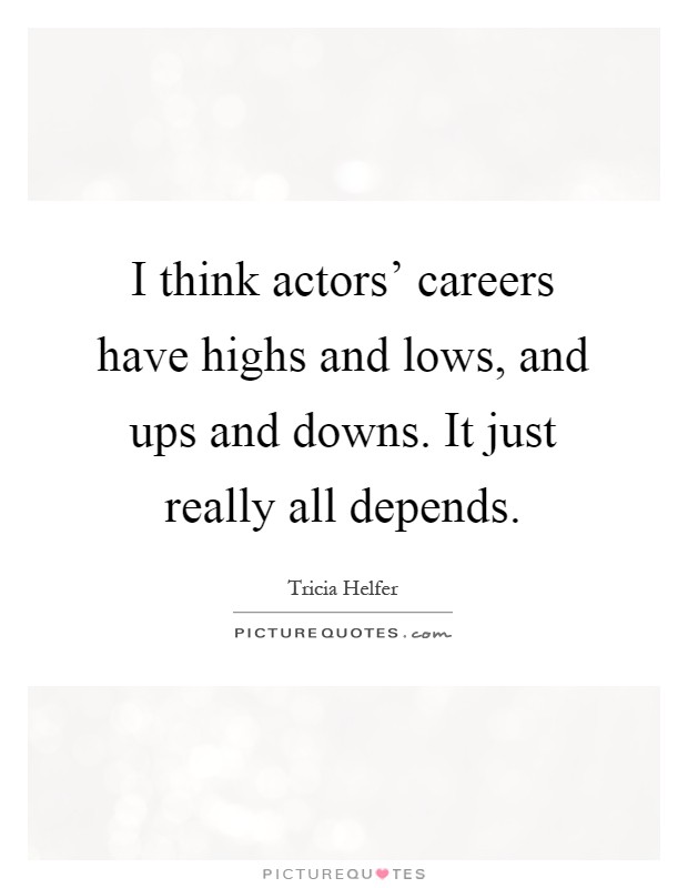 I think actors' careers have highs and lows, and ups and downs. It just really all depends Picture Quote #1