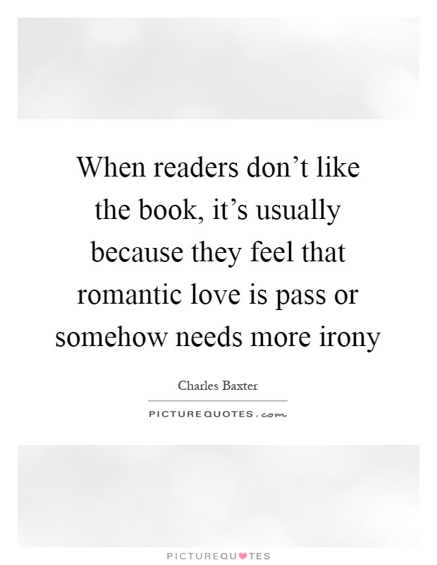 When readers don't like the book, it's usually because they feel that romantic love is pass or somehow needs more irony Picture Quote #1