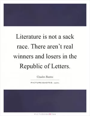 Literature is not a sack race. There aren’t real winners and losers in the Republic of Letters Picture Quote #1