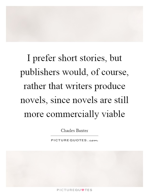 I prefer short stories, but publishers would, of course, rather that writers produce novels, since novels are still more commercially viable Picture Quote #1