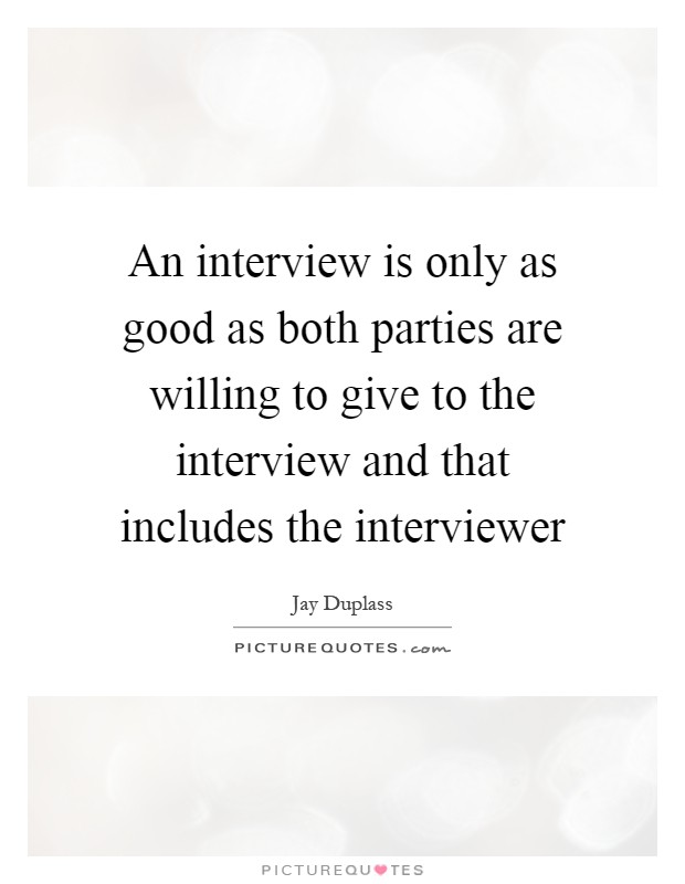 An interview is only as good as both parties are willing to give to the interview and that includes the interviewer Picture Quote #1