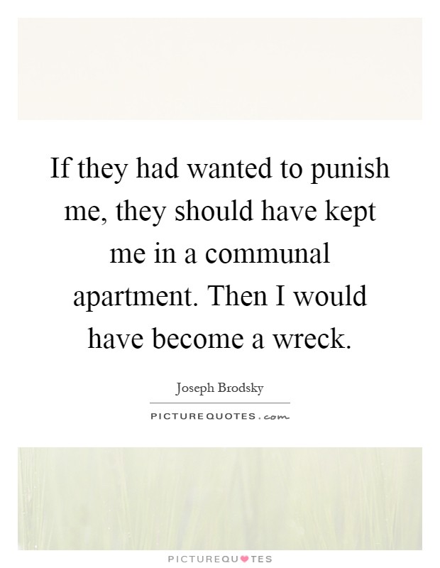 If they had wanted to punish me, they should have kept me in a communal apartment. Then I would have become a wreck Picture Quote #1