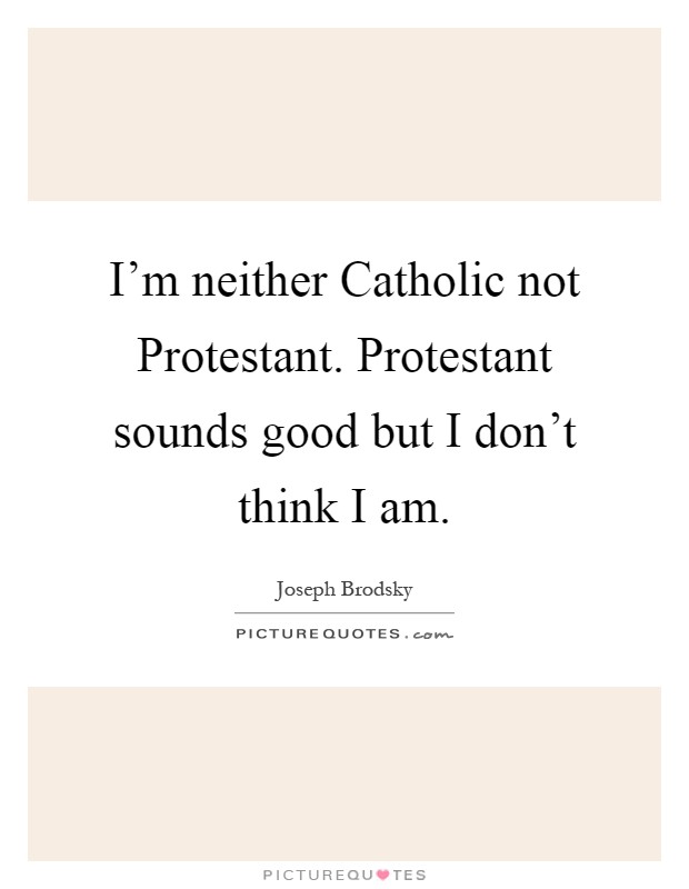 I'm neither Catholic not Protestant. Protestant sounds good but I don't think I am Picture Quote #1