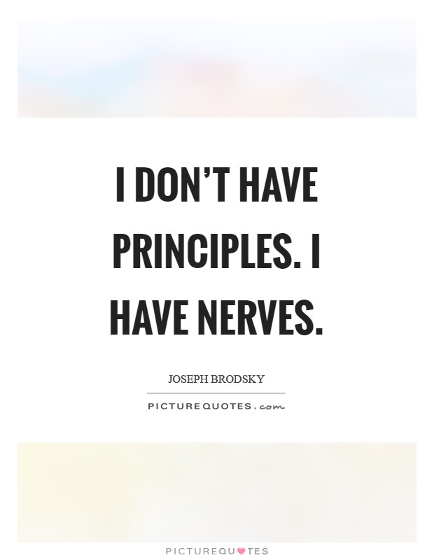 I don't have principles. I have nerves Picture Quote #1