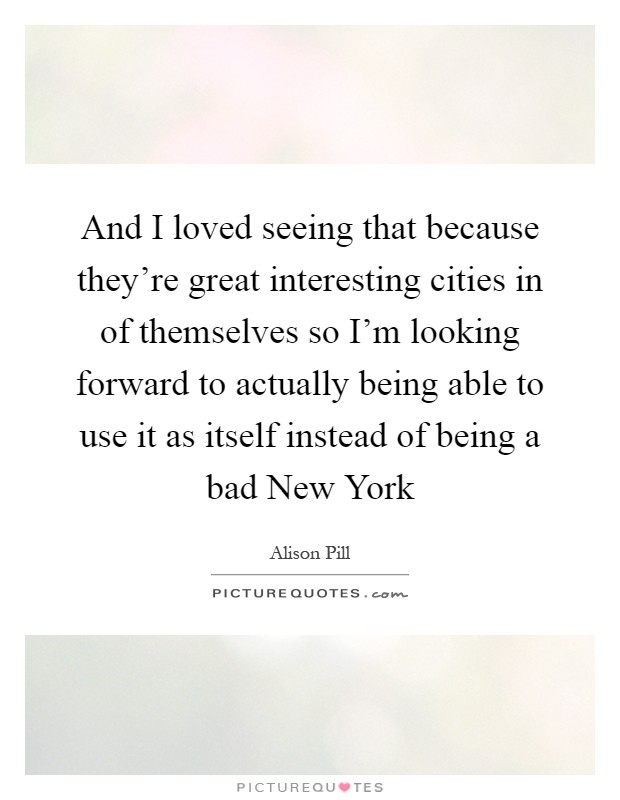 And I loved seeing that because they're great interesting cities in of themselves so I'm looking forward to actually being able to use it as itself instead of being a bad New York Picture Quote #1